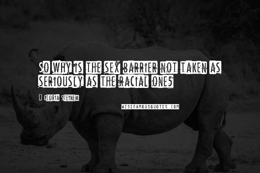 Gloria Steinem Quotes: So why is the sex barrier not taken as seriously as the racial one?