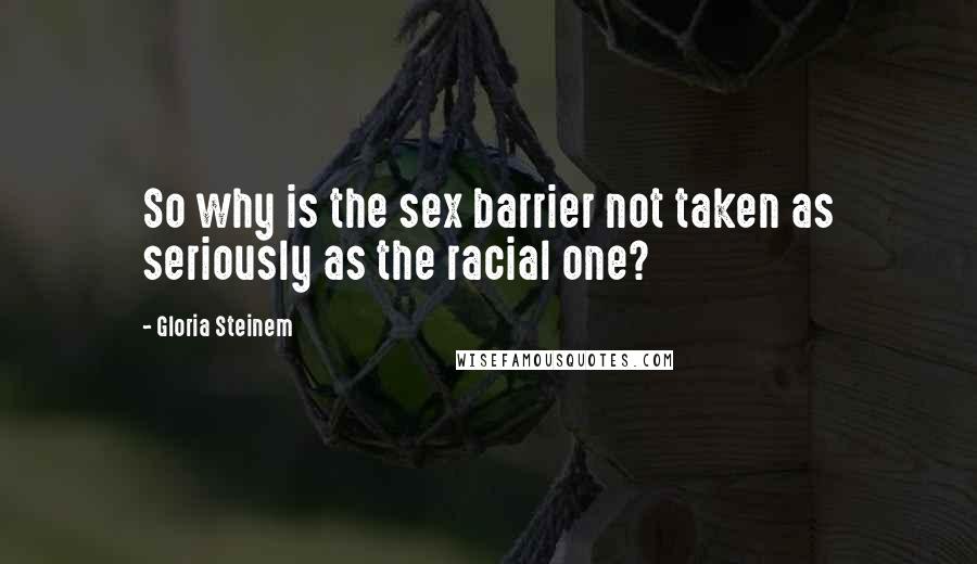 Gloria Steinem Quotes: So why is the sex barrier not taken as seriously as the racial one?