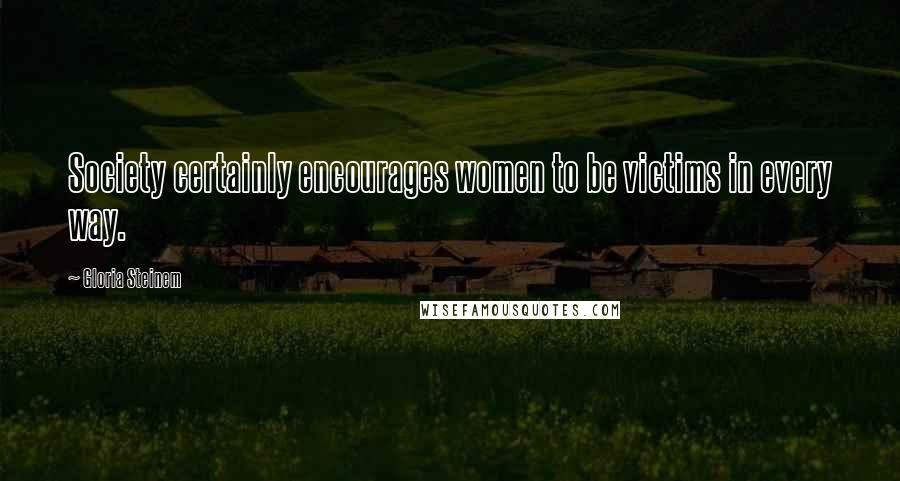 Gloria Steinem Quotes: Society certainly encourages women to be victims in every way.