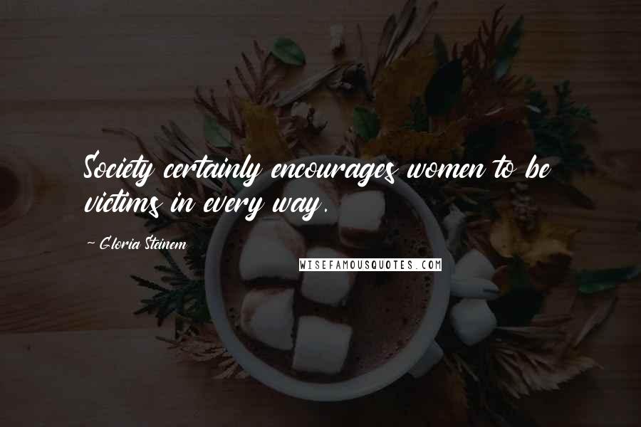 Gloria Steinem Quotes: Society certainly encourages women to be victims in every way.