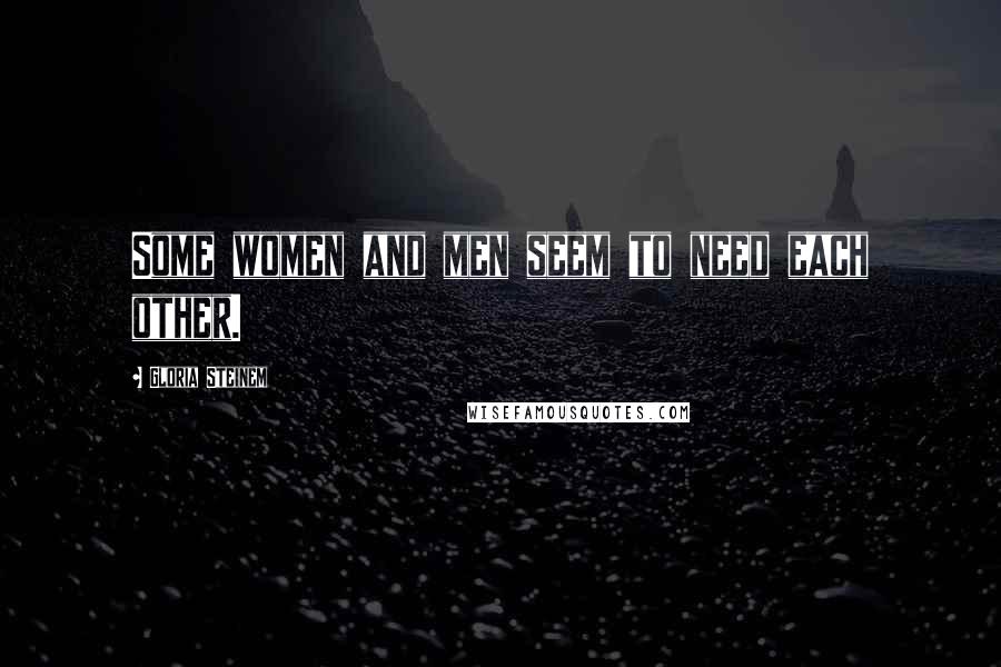 Gloria Steinem Quotes: Some women and men seem to need each other.