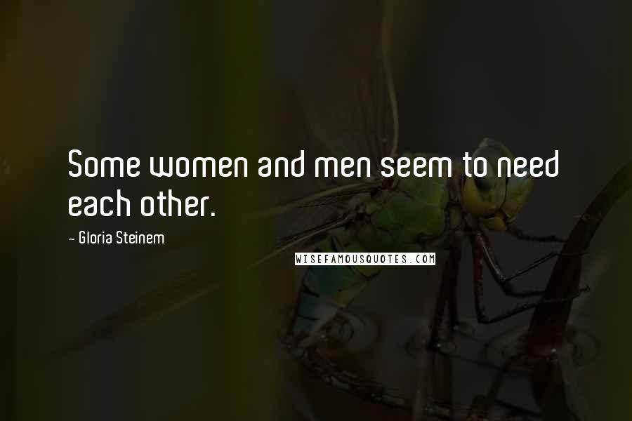 Gloria Steinem Quotes: Some women and men seem to need each other.