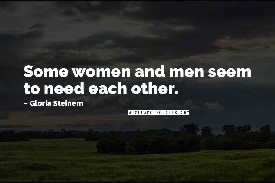 Gloria Steinem Quotes: Some women and men seem to need each other.