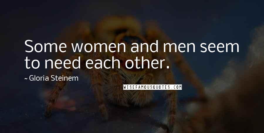 Gloria Steinem Quotes: Some women and men seem to need each other.