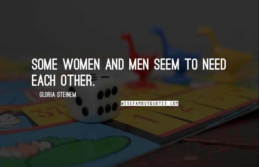 Gloria Steinem Quotes: Some women and men seem to need each other.