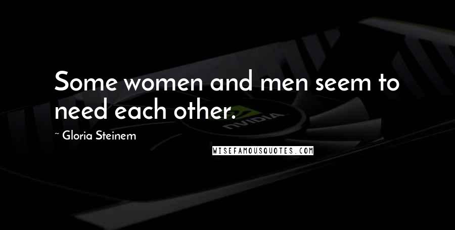 Gloria Steinem Quotes: Some women and men seem to need each other.