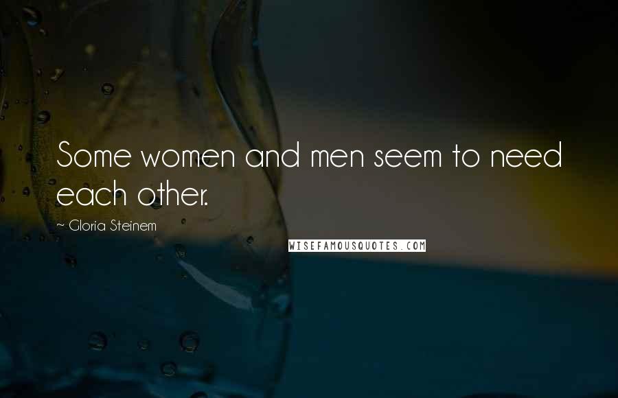 Gloria Steinem Quotes: Some women and men seem to need each other.