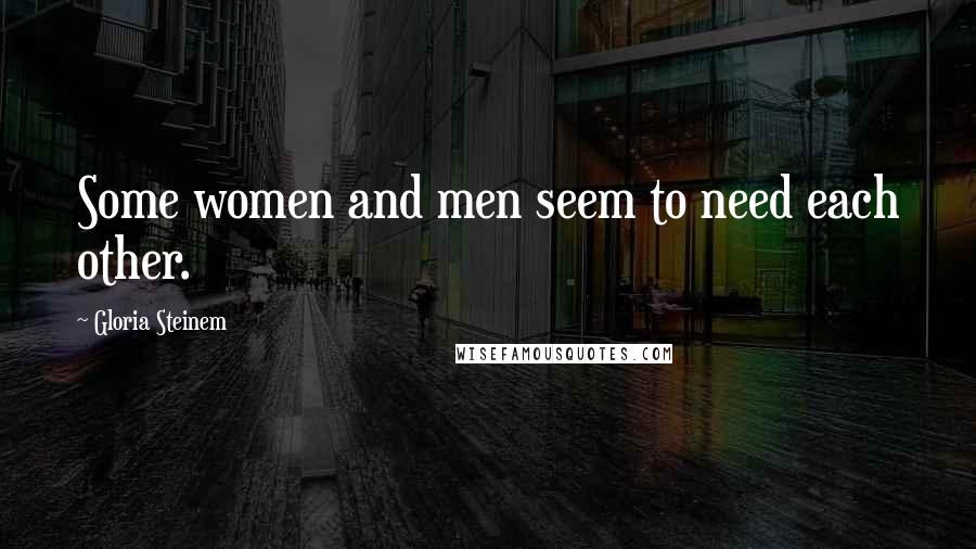 Gloria Steinem Quotes: Some women and men seem to need each other.