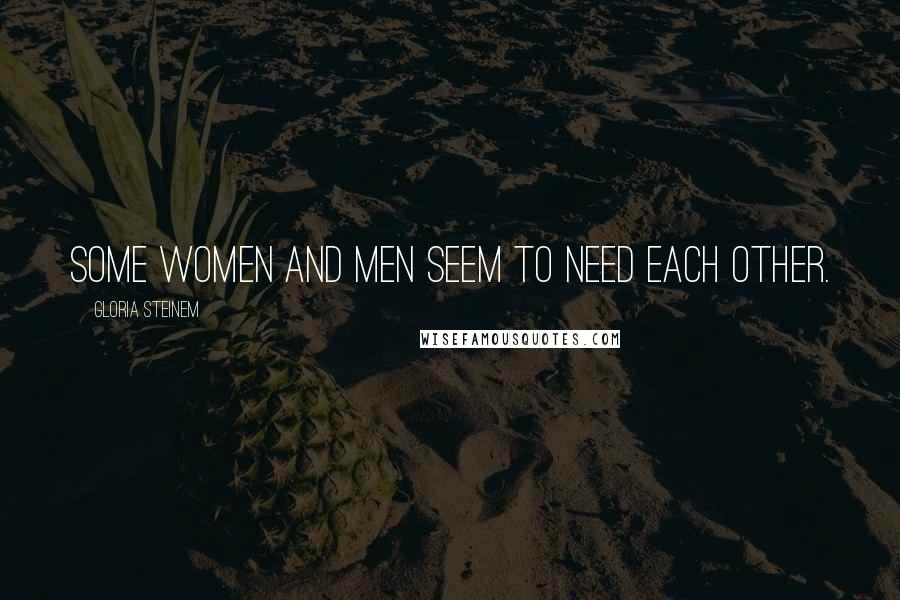 Gloria Steinem Quotes: Some women and men seem to need each other.