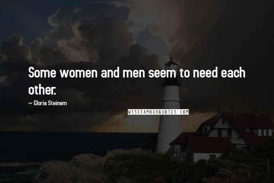 Gloria Steinem Quotes: Some women and men seem to need each other.