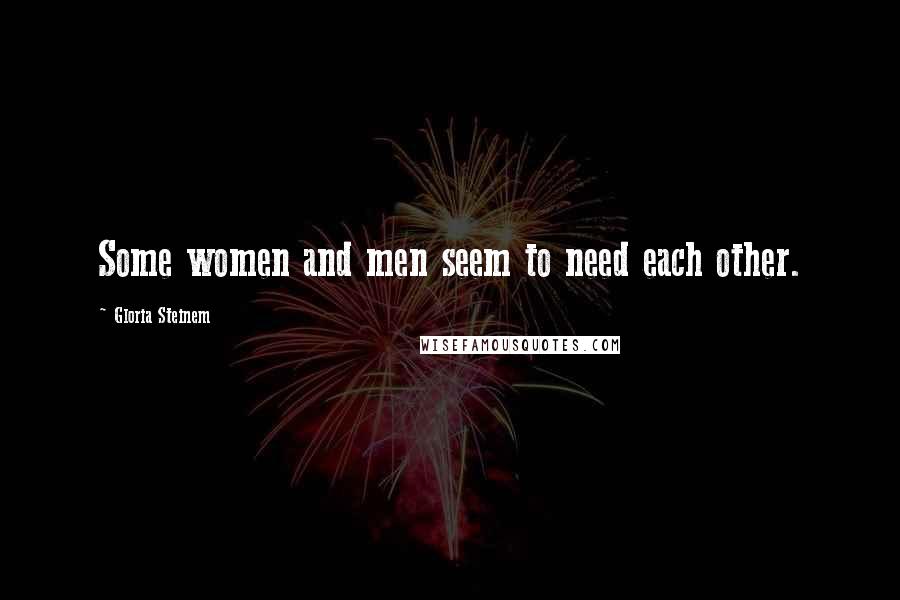 Gloria Steinem Quotes: Some women and men seem to need each other.