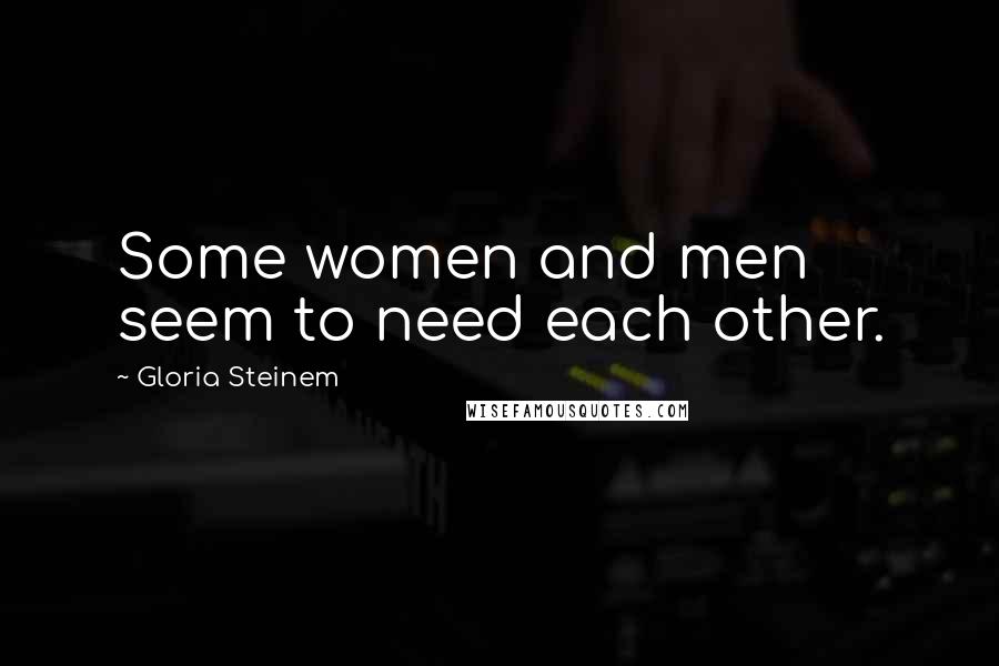 Gloria Steinem Quotes: Some women and men seem to need each other.