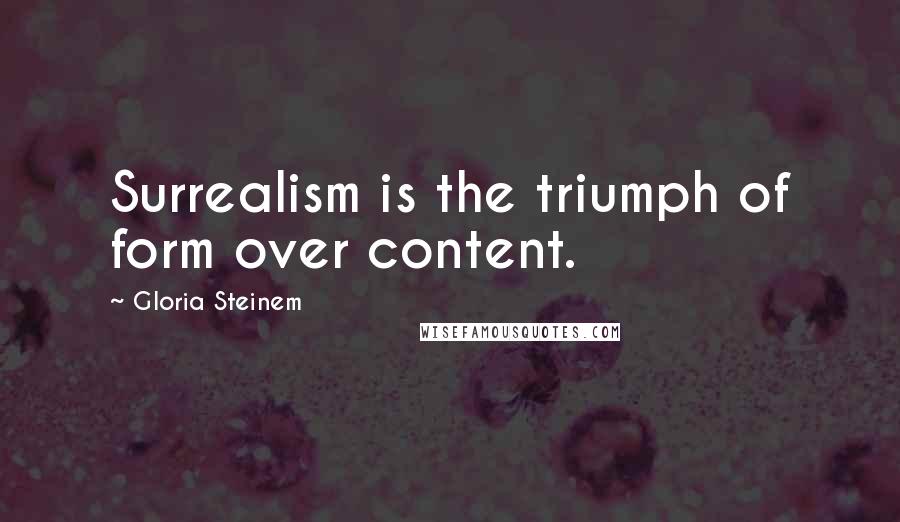 Gloria Steinem Quotes: Surrealism is the triumph of form over content.