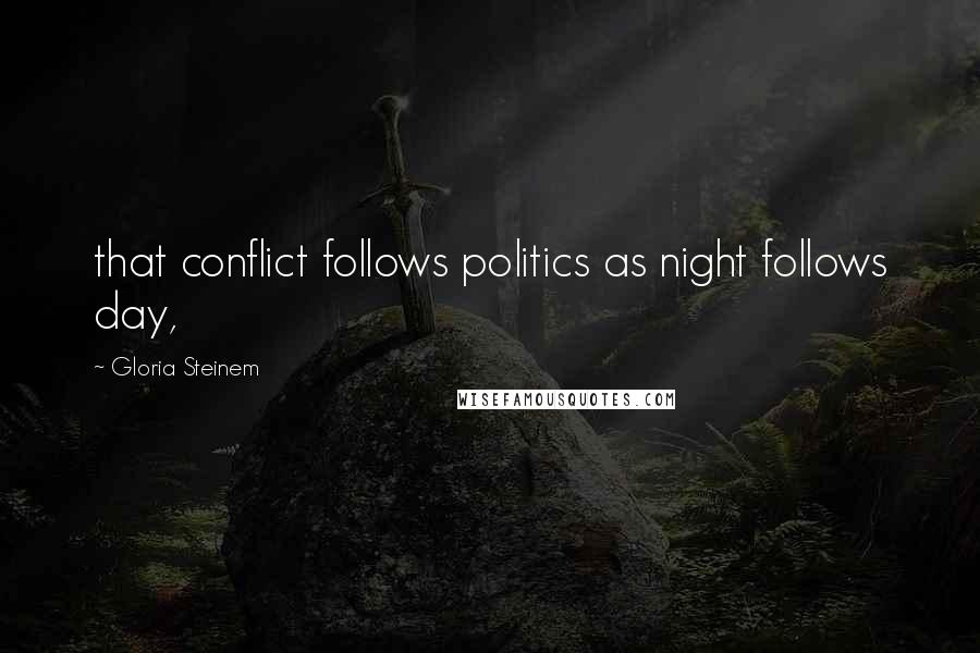 Gloria Steinem Quotes: that conflict follows politics as night follows day,