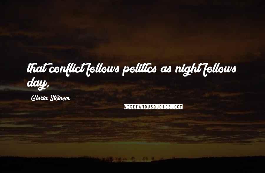 Gloria Steinem Quotes: that conflict follows politics as night follows day,