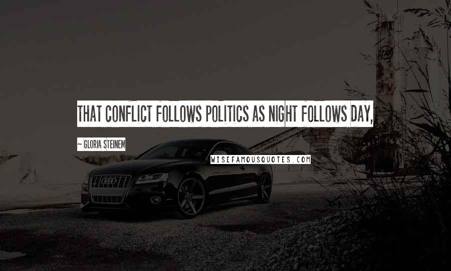 Gloria Steinem Quotes: that conflict follows politics as night follows day,