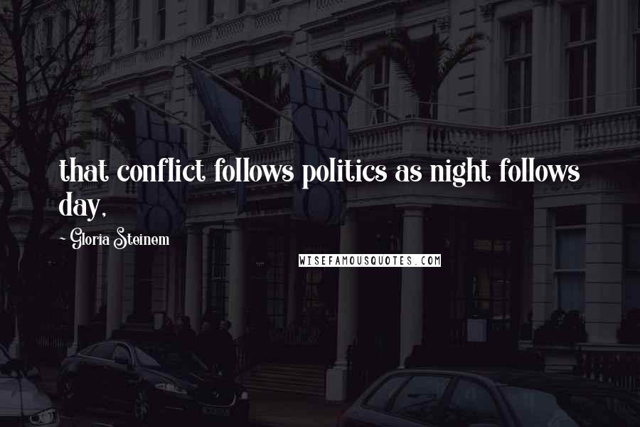 Gloria Steinem Quotes: that conflict follows politics as night follows day,