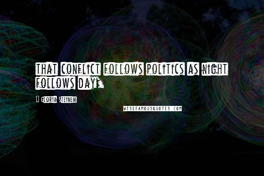 Gloria Steinem Quotes: that conflict follows politics as night follows day,