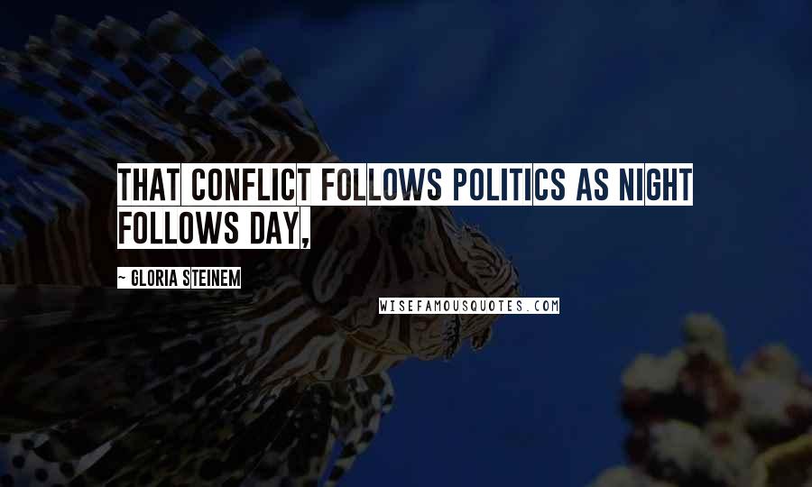 Gloria Steinem Quotes: that conflict follows politics as night follows day,