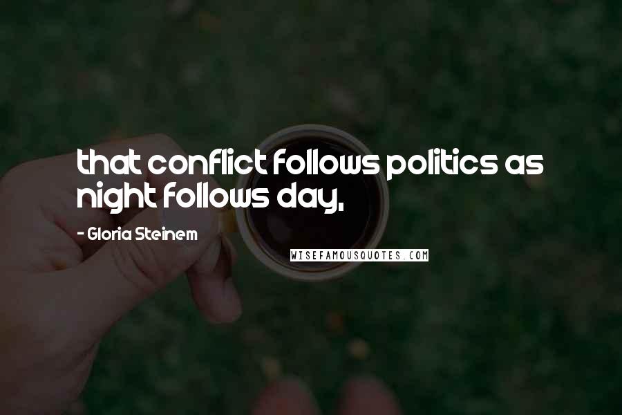 Gloria Steinem Quotes: that conflict follows politics as night follows day,