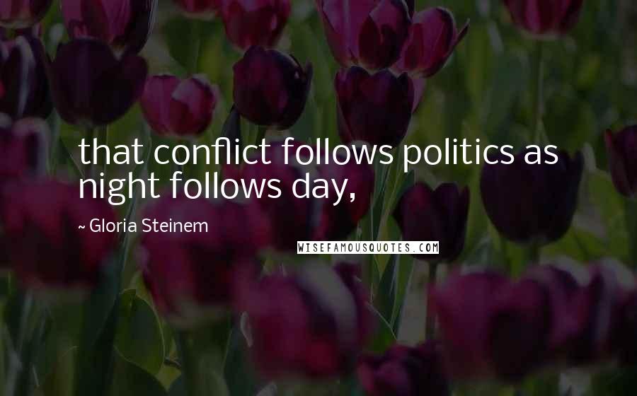 Gloria Steinem Quotes: that conflict follows politics as night follows day,