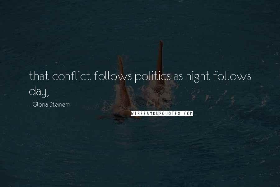 Gloria Steinem Quotes: that conflict follows politics as night follows day,