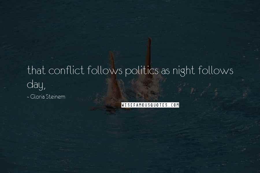 Gloria Steinem Quotes: that conflict follows politics as night follows day,