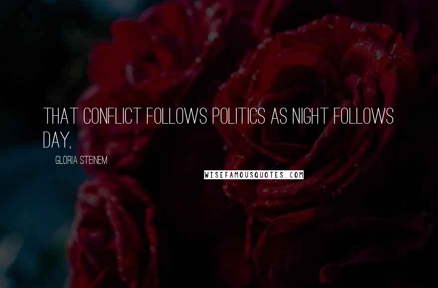 Gloria Steinem Quotes: that conflict follows politics as night follows day,