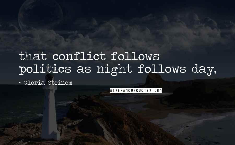 Gloria Steinem Quotes: that conflict follows politics as night follows day,