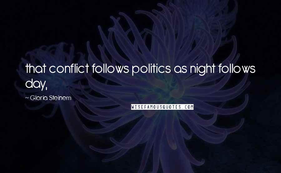 Gloria Steinem Quotes: that conflict follows politics as night follows day,