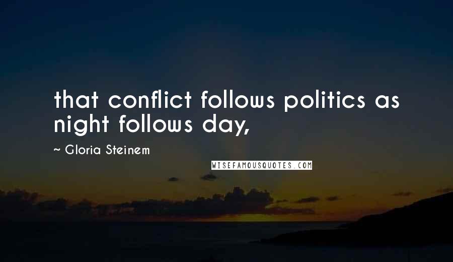 Gloria Steinem Quotes: that conflict follows politics as night follows day,