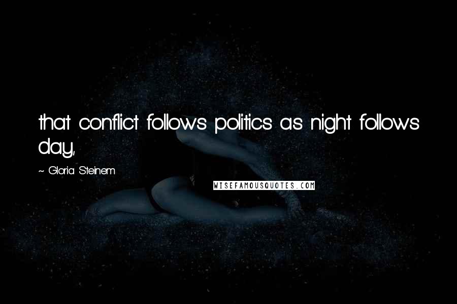 Gloria Steinem Quotes: that conflict follows politics as night follows day,