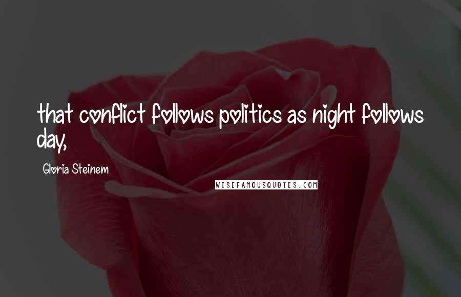 Gloria Steinem Quotes: that conflict follows politics as night follows day,