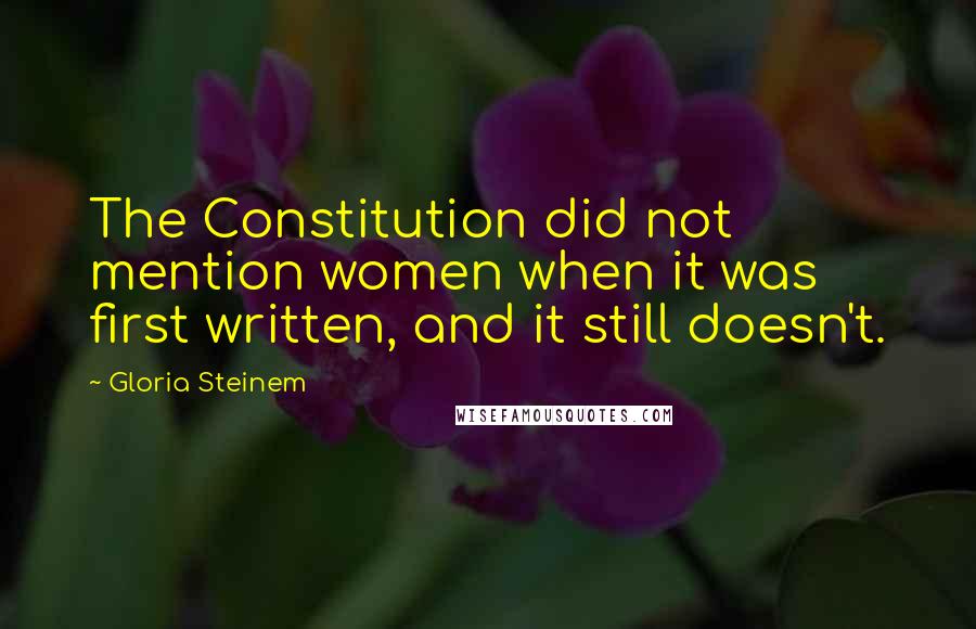 Gloria Steinem Quotes: The Constitution did not mention women when it was first written, and it still doesn't.