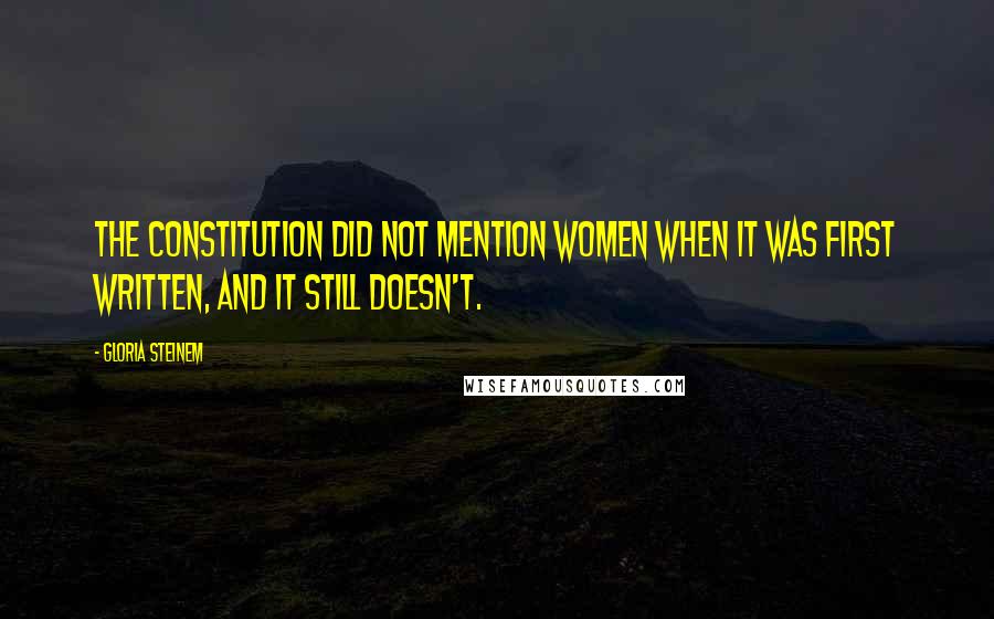 Gloria Steinem Quotes: The Constitution did not mention women when it was first written, and it still doesn't.