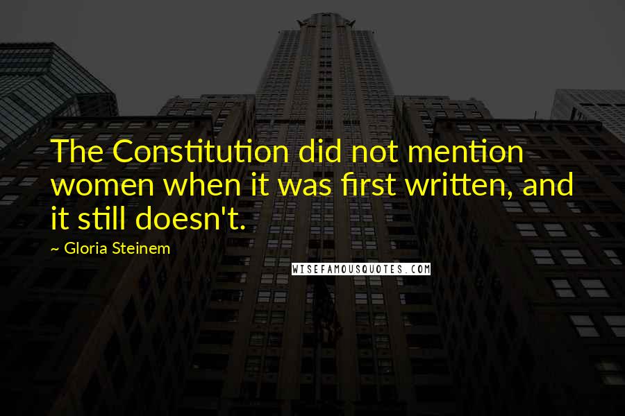 Gloria Steinem Quotes: The Constitution did not mention women when it was first written, and it still doesn't.