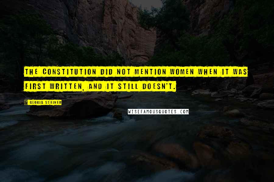 Gloria Steinem Quotes: The Constitution did not mention women when it was first written, and it still doesn't.