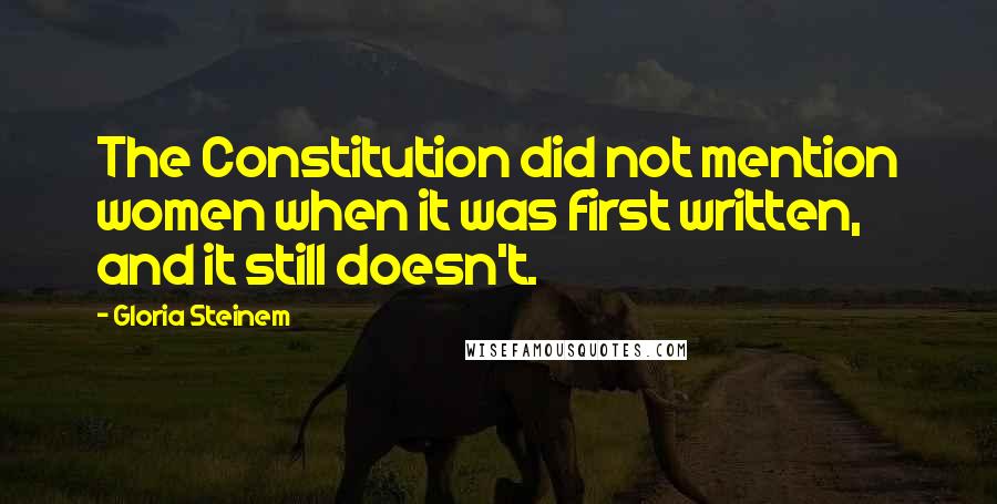 Gloria Steinem Quotes: The Constitution did not mention women when it was first written, and it still doesn't.