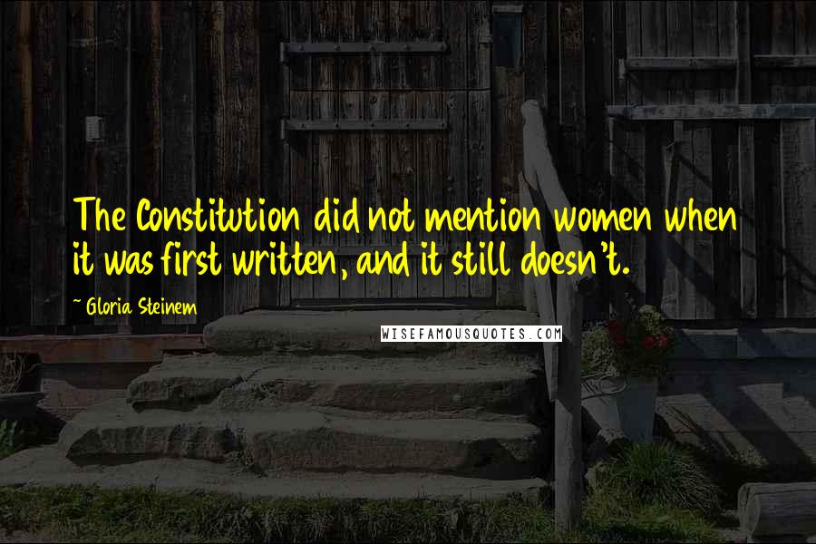 Gloria Steinem Quotes: The Constitution did not mention women when it was first written, and it still doesn't.