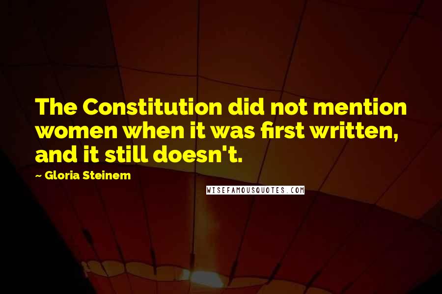 Gloria Steinem Quotes: The Constitution did not mention women when it was first written, and it still doesn't.