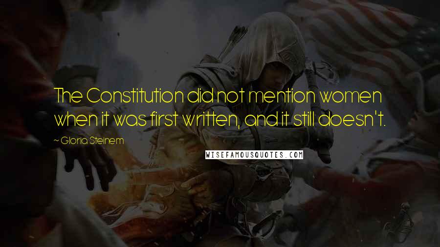 Gloria Steinem Quotes: The Constitution did not mention women when it was first written, and it still doesn't.