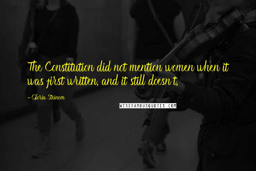 Gloria Steinem Quotes: The Constitution did not mention women when it was first written, and it still doesn't.