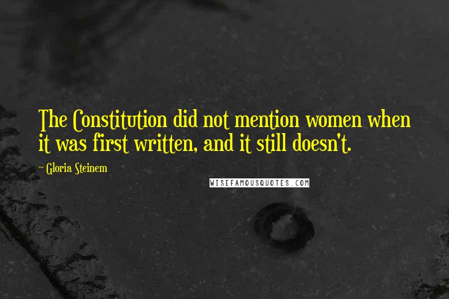 Gloria Steinem Quotes: The Constitution did not mention women when it was first written, and it still doesn't.