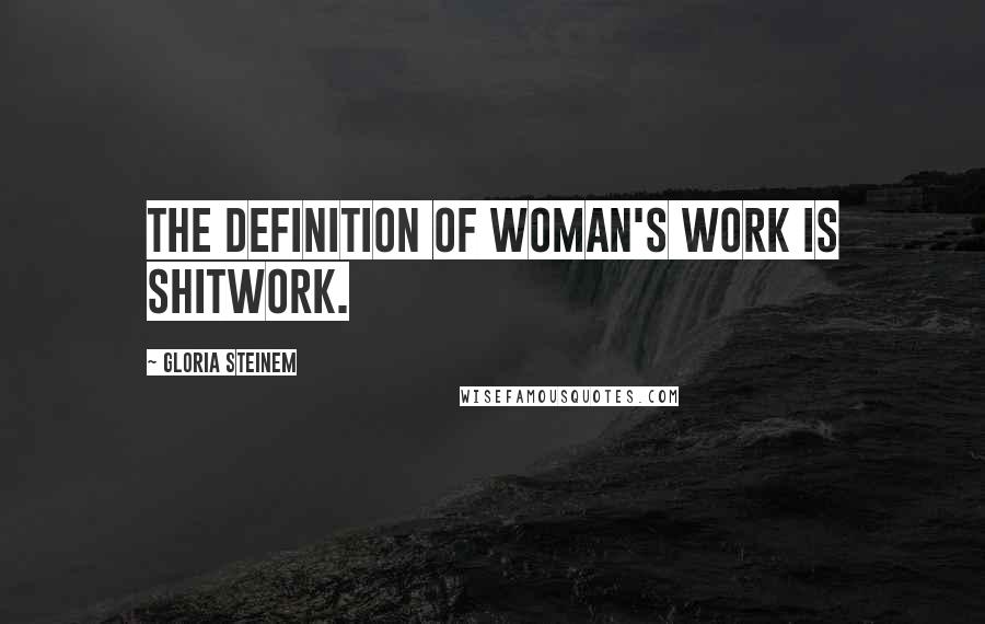 Gloria Steinem Quotes: The definition of woman's work is shitwork.