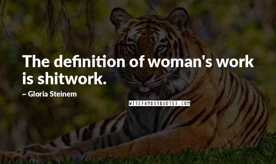 Gloria Steinem Quotes: The definition of woman's work is shitwork.
