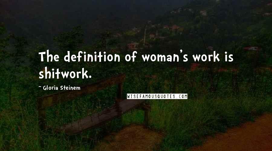 Gloria Steinem Quotes: The definition of woman's work is shitwork.