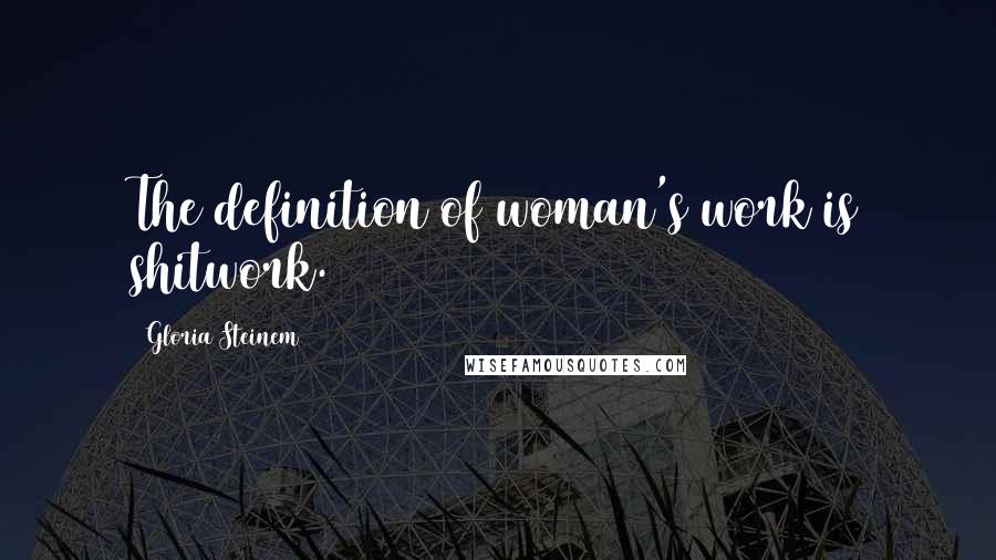 Gloria Steinem Quotes: The definition of woman's work is shitwork.