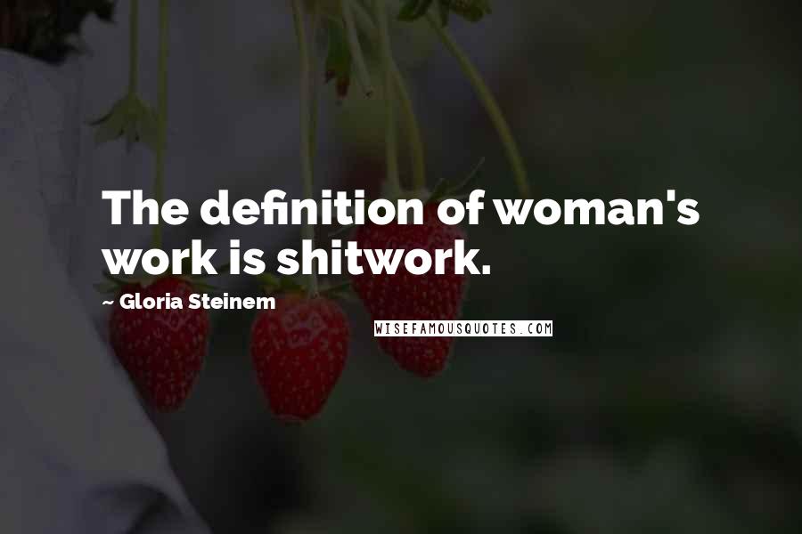 Gloria Steinem Quotes: The definition of woman's work is shitwork.