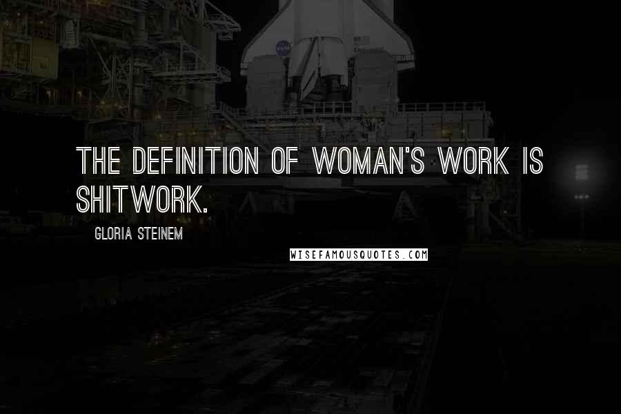 Gloria Steinem Quotes: The definition of woman's work is shitwork.