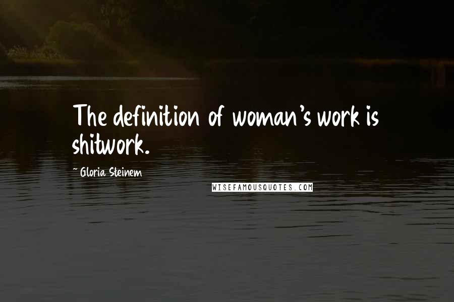 Gloria Steinem Quotes: The definition of woman's work is shitwork.